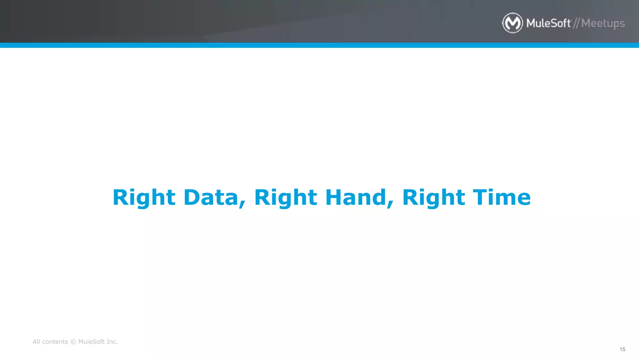 All contents © MuleSoft Inc.
15
Right Data, Right Hand, Right Time
 