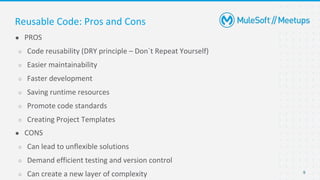 9
● PROS
○ Code reusability (DRY principle – Don´t Repeat Yourself)
○ Easier maintainability
○ Faster development
○ Saving runtime resources
○ Promote code standards
○ Creating Project Templates
● CONS
○ Can lead to unflexible solutions
○ Demand efficient testing and version control
○ Can create a new layer of complexity
Reusable Code: Pros and Cons
 
