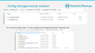 12
Run command on plugin master - mvn clean package sonar-packaging:sonar-plugin -Dlanguage=mule
Config changes and jar creation
 