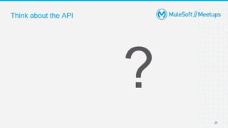 Think about the API
25
 