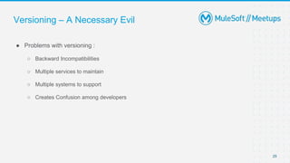 Versioning – A Necessary Evil
● Problems with versioning :
○ Backward Incompatibilities
○ Multiple services to maintain
○ Multiple systems to support
○ Creates Confusion among developers
29
 