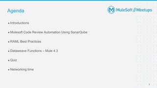 3
● Introductions
● Mulesoft Code Review Automation Using SonarQube
● RAML Best Practices
● Dataweave Functions – Mule 4.3
● Quiz
● Networking time
Agenda
 