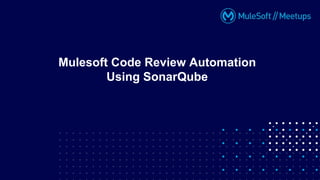 Mulesoft Code Review Automation
Using SonarQube
 
