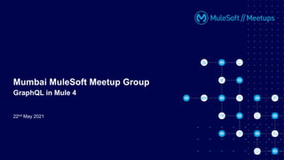 22nd May 2021
Mumbai MuleSoft Meetup Group
GraphQL in Mule 4
 