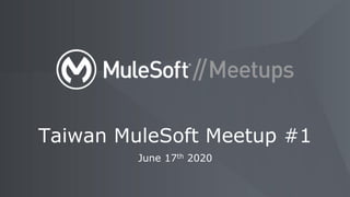June 17th 2020
Taiwan MuleSoft Meetup #1
 