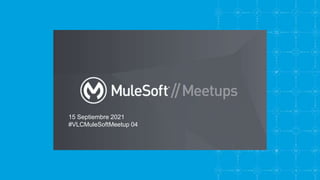 15 Septiembre 2021
#VLCMuleSoftMeetup 04
 