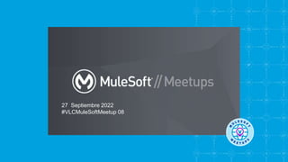 27 Septiembre 2022
#VLCMuleSoftMeetup 08
 