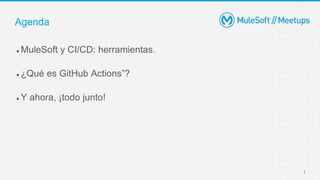 1
● MuleSoft y CI/CD: herramientas.
● ¿Qué es GitHub Actions”?
● Y ahora, ¡todo junto!
Agenda
 
