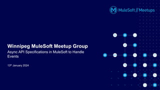 13th January 2024
Winnipeg MuleSoft Meetup Group
Async API Specifications in MuleSoft to Handle
Events
 