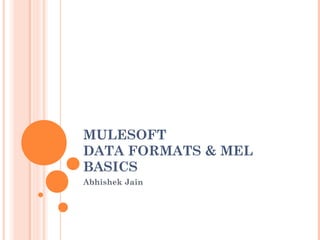 MULESOFT
DATA FORMATS & MEL
BASICS
Abhishek Jain
 