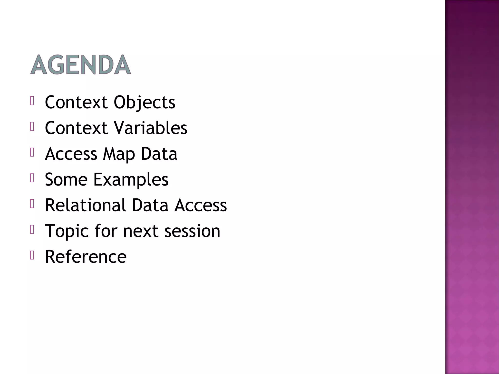  Context Objects
 Context Variables
 Access Map Data
 Some Examples
 Relational Data Access
 Topic for next session
 Reference
 