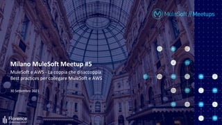 30 Settembre 2021
Milano MuleSoft Meetup #5
MuleSoft e AWS - La coppia che disaccoppia
Best practices per collegare MuleSoft e AWS
 