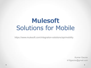 Mulesoft
Solutions for Mobile
https://www.mulesoft.com/integration-solutions/api/mobility
Kumar Gaurav
k10gaurav@gmail.com
 