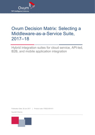 Publication Date: 29 Jun 2017 | Product code: IT0022-001013
Saurabh Sharma
Ovum Decision Matrix: Selecting a
Middleware-as-a-Service Suite,
2017–18
Hybrid integration suites for cloud service, API-led,
B2B, and mobile application integration
 