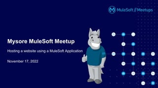 November 17, 2022
Mysore MuleSoft Meetup
Hosting a website using a MuleSoft Application
 