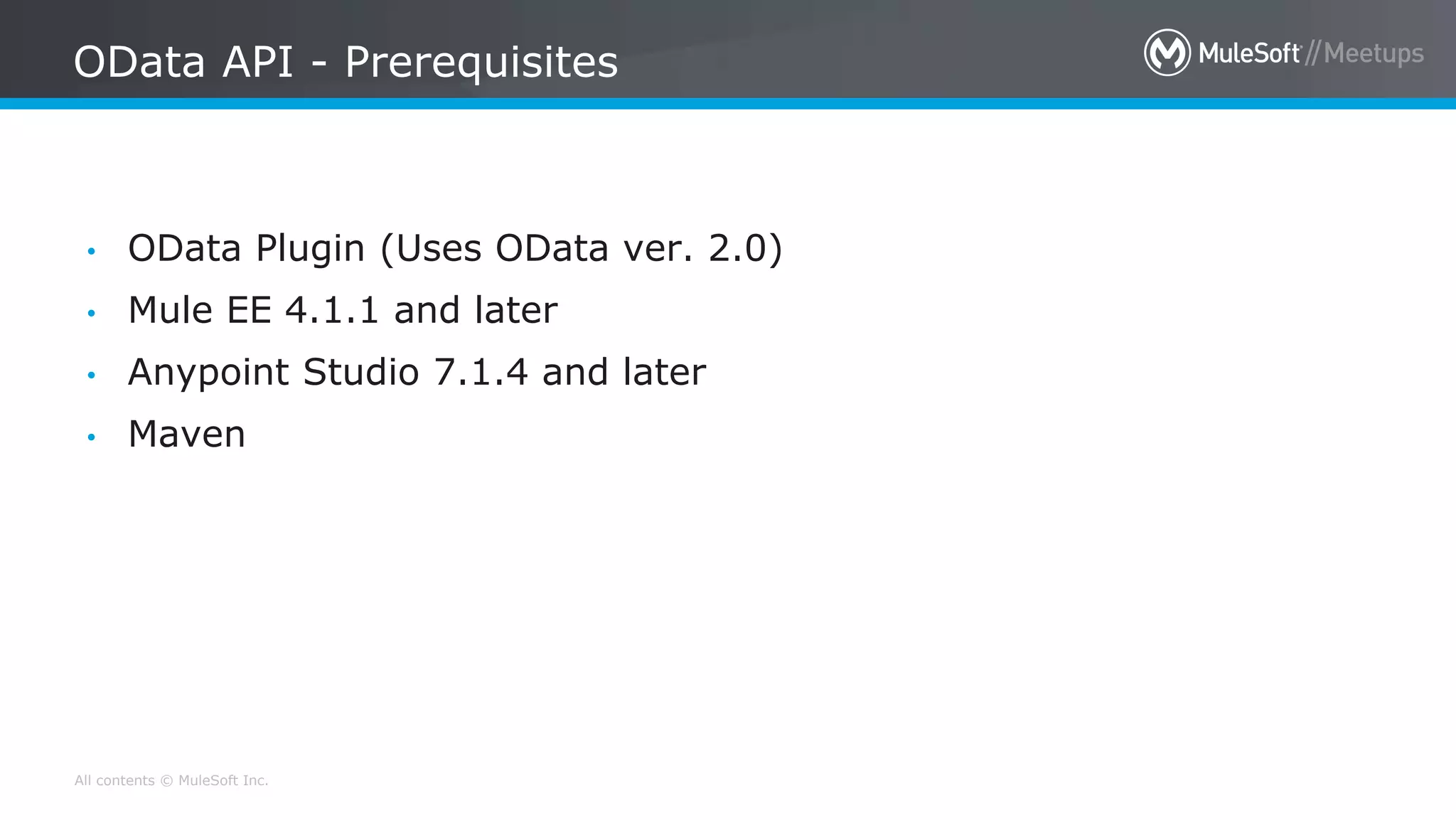 All contents © MuleSoft Inc.
OData API - Prerequisites
• OData Plugin (Uses OData ver. 2.0)
• Mule EE 4.1.1 and later
• Anypoint Studio 7.1.4 and later
• Maven
 
