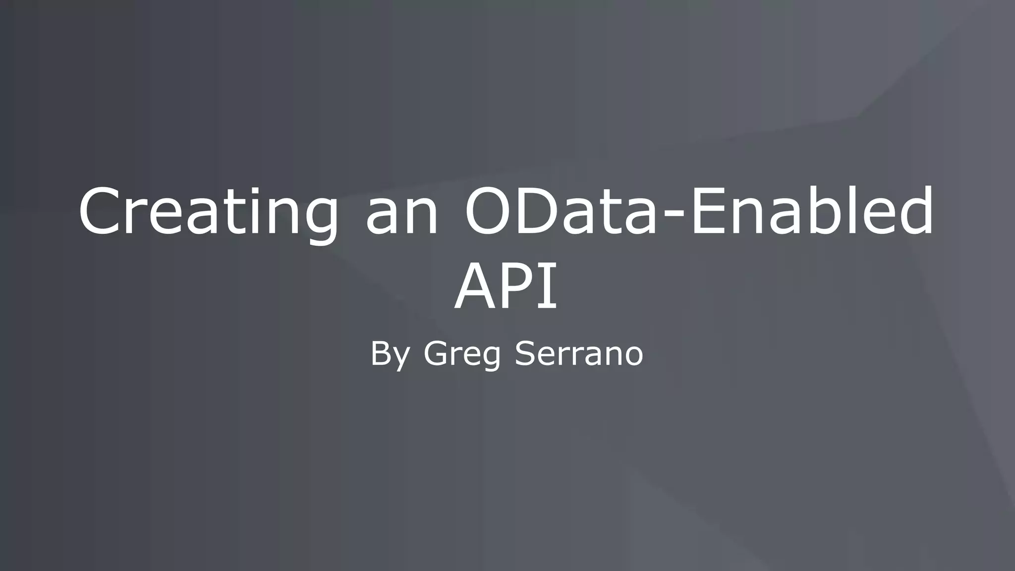 By Greg Serrano
Creating an OData-Enabled
API
 