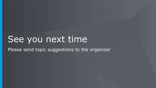 See you next time
Please send topic suggestions to the organizer
 