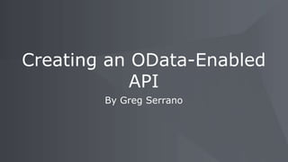 By Greg Serrano
Creating an OData-Enabled
API
 