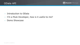 All contents © MuleSoft Inc.
OData API
• Introduction to OData
• I’m a Mule Developer, how is it useful to me?
• Demo Showcase
 