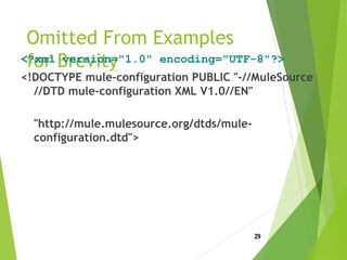 Omitted From Examples
for Brevity<?xml version="1.0" encoding="UTF-8"?>
<!DOCTYPE mule-configuration PUBLIC "-//MuleSource
//DTD mule-configuration XML V1.0//EN"
"http://mule.mulesource.org/dtds/mule-
configuration.dtd">
29
 