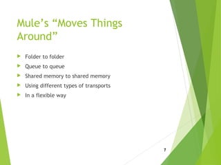 Mule’s “Moves Things
Around”
 Folder to folder
 Queue to queue
 Shared memory to shared memory
 Using different types of transports
 In a flexible way
7
 