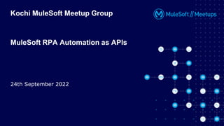 All contents © MuleSoft Inc.
Kochi MuleSoft Meetup Group
MuleSoft RPA Automation as APIs
24th September 2022
 