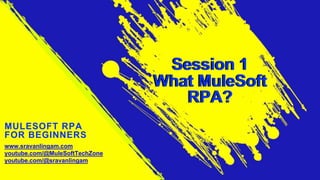 MULESOFT RPA
FOR BEGINNERS
Session 1
What MuleSoft
RPA?
www.sravanlingam.com
youtube.com/@MuleSoftTechZone
youtube.com/@sravanlingam
 