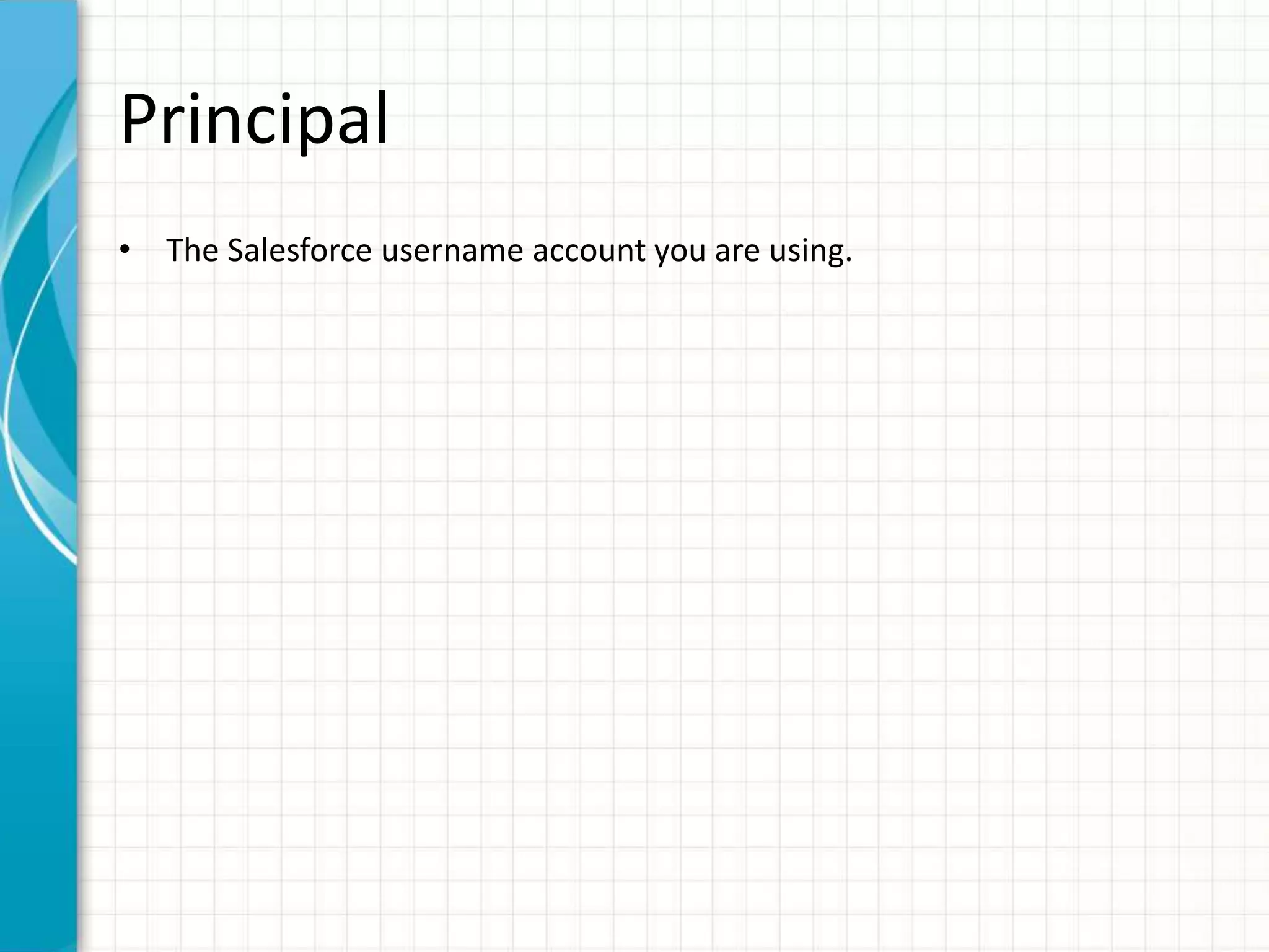Principal
• The Salesforce username account you are using.
 