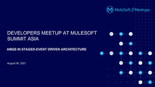 August 04, 2021
DEVELOPERS MEETUP AT MULESOFT
SUMMIT ASIA
AMQS IN STAGED-EVENT DRIVEN ARCHITECTURE
 