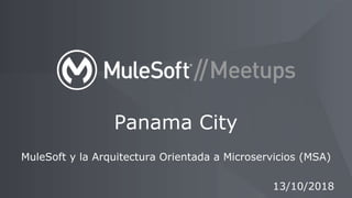 MuleSoft y la Arquitectura Orientada a Microservicios (MSA)
Panama City
13/10/2018
 