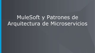 MuleSoft y Patrones de
Arquitectura de Microservicios
 