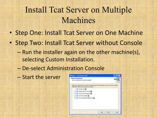 Install Tcat Server on Multiple
Machines
• Step One: Install Tcat Server on One Machine
• Step Two: Install Tcat Server without Console
– Run the installer again on the other machine(s),
selecting Custom Installation.
– De-select Administration Console
– Start the server
 