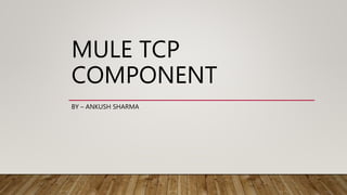 MULE TCP
COMPONENT
BY – ANKUSH SHARMA
 