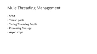 Mule Threading Management
• SEDA
• Thread pools
• Tuning Threading Profile
• Processing Strategy
• Async scope
 