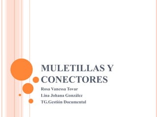 MULETILLAS Y
CONECTORES
Rosa Vanessa Tovar
Lina Johana González
TG.Gestión Documental
 