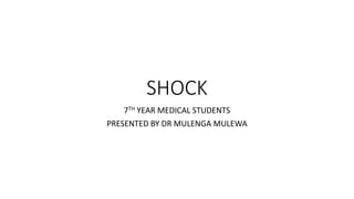 SHOCK
7TH YEAR MEDICAL STUDENTS
PRESENTED BY DR MULENGA MULEWA
 