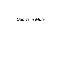 Quartz in Mule
 