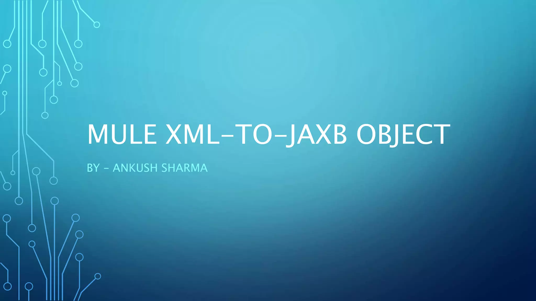 MULE XML-TO-JAXB OBJECT
BY – ANKUSH SHARMA