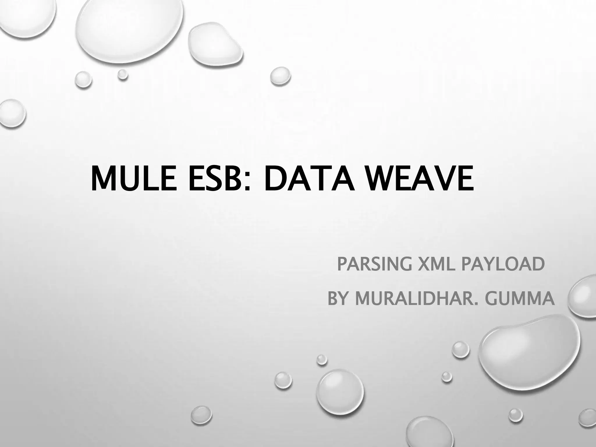 MULE ESB: DATA WEAVE
PARSING XML PAYLOAD
BY MURALIDHAR. GUMMA
 