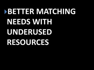 BETTER MATCHING

NEEDS WITH
UNDERUSED
RESOURCES

 