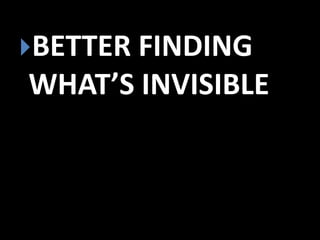 BETTER FINDING

WHAT’S INVISIBLE

 