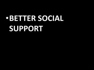 •BETTER SOCIAL
SUPPORT

 