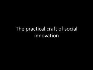 The practical craft of social
innovation

 