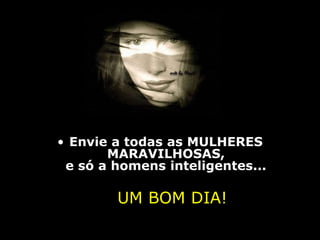 • Envie a todas as MULHERES
       MARAVILHOSAS,
 e só a homens inteligentes...

        UM BOM DIA!
 