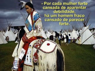   - Por cada mulher forte cansada de aparentar debilidade, há  um homem fraco cansado de parecer forte. 