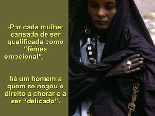Por cada mulher cansada de ser qualificada como “fêmea emocional",  há um homem a quem se negou o direito a chorar e a   ser “delicado ” . 