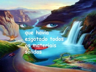 que havia
esgotado todos
os materiais
sólidos
 