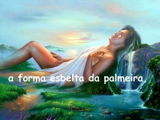 a forma esbelta da palmeira,
 