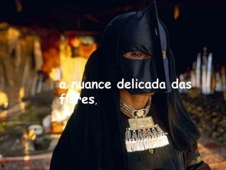 a nuance delicada das
flores,
 